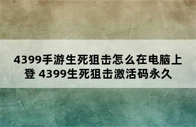 4399手游生死狙击怎么在电脑上登 4399生死狙击激活码永久